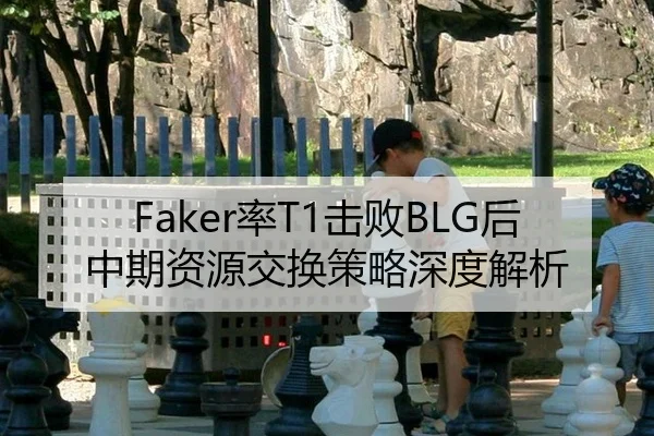 Faker率T1击败BLG后中期资源交换策略深度解析
